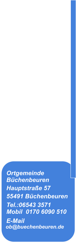 Kontakt Ortgemeinde  Büchenbeuren Hauptstraße 57 55491 Büchenbeuren Tel.:06543 3571Mobil  0170 6090 510 E-Mail  ob@buechenbeuren.de