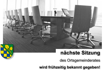nächste Sitzung  des Ortsgemeinderates wird frühzeitig bekannt gegeben!